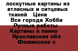 лоскутные картины из атласных и ситцевых тканей › Цена ­ 4 000 - Все города Хобби. Ручные работы » Картины и панно   . Ярославская обл.,Фоминское с.